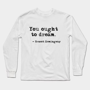 You ought to dream - Hemingway quote Long Sleeve T-Shirt